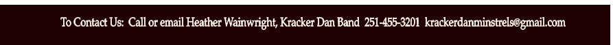 To Contact Us:  Call or email Heather Wainwright, Kracker Dan Band  251-455-3201  krackerdanminstrels@gmail.com